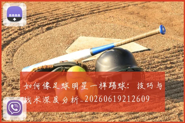 如何像足球明星一样踢球：技巧与战术深度分析_20260619212609