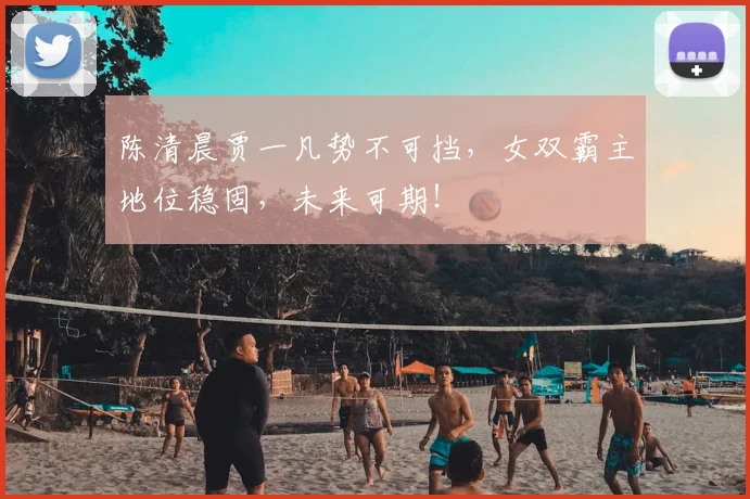 陈清晨贾一凡势不可挡，女双霸主地位稳固，未来可期！