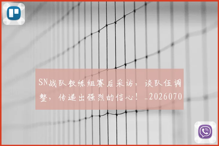 SN战队教练组赛后采访，谈队伍调整，传递出强烈的信心！_20260702170907