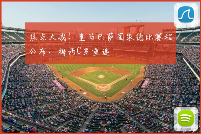 焦点大战！皇马巴萨国家德比赛程公布，梅西C罗重逢