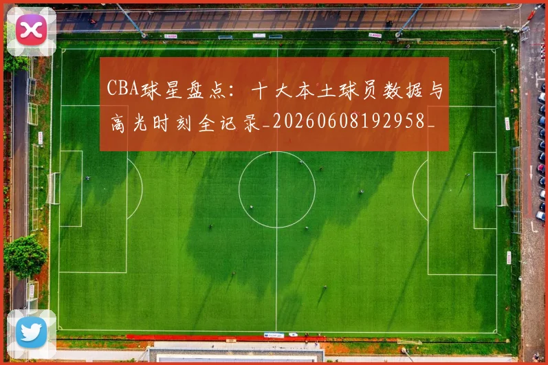 CBA球星盘点：十大本土球员数据与高光时刻全记录_20260608192958_20260702040458