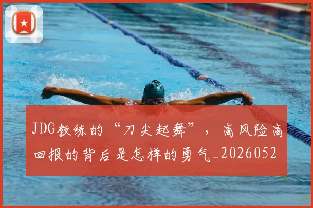 JDG教练的“刀尖起舞”，高风险高回报的背后是怎样的勇气_20260529145849