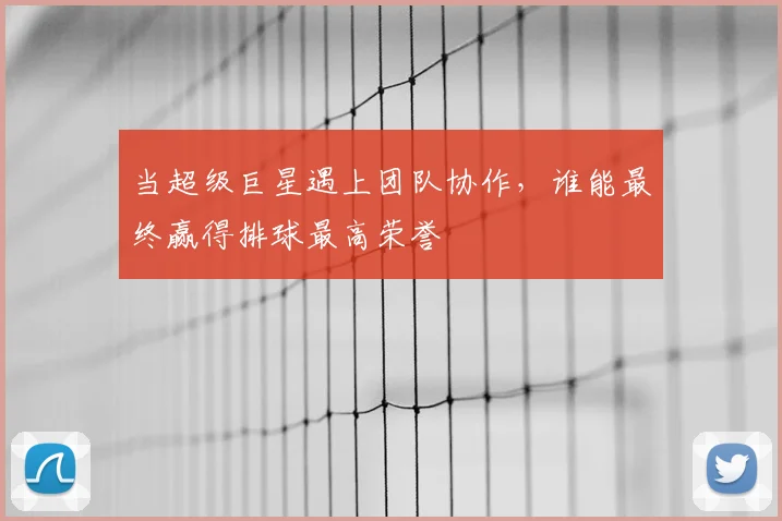 当超级巨星遇上团队协作，谁能最终赢得排球最高荣誉