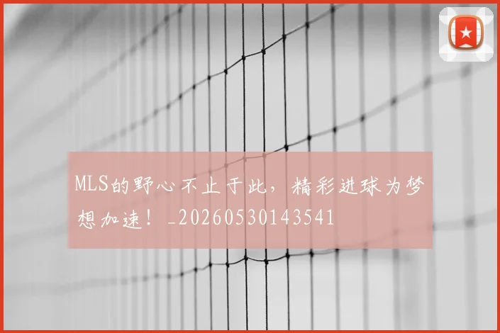 MLS的野心不止于此，精彩进球为梦想加速！_20260530143541