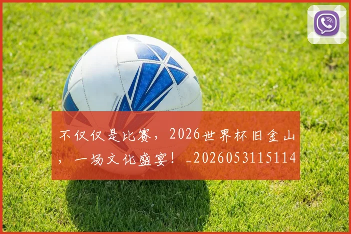 不仅仅是比赛，2026世界杯旧金山，一场文化盛宴！_20260531151147