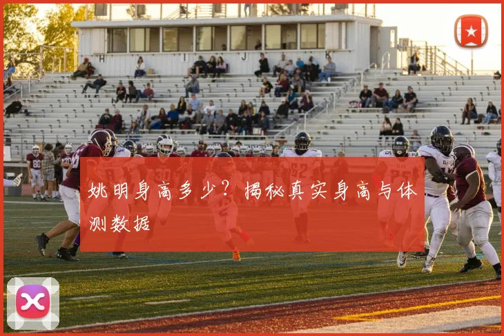 姚明身高多少？揭秘真实身高与体测数据