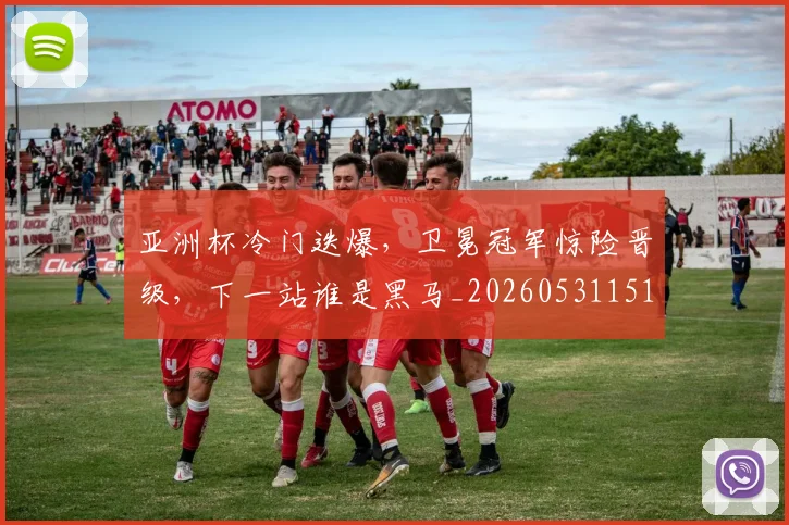 亚洲杯冷门迭爆，卫冕冠军惊险晋级，下一站谁是黑马_20260531151725