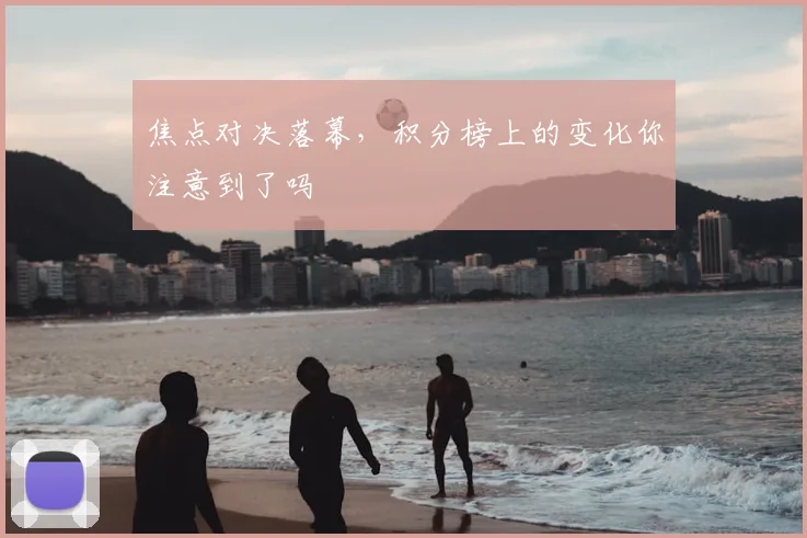 焦点对决落幕，积分榜上的变化你注意到了吗