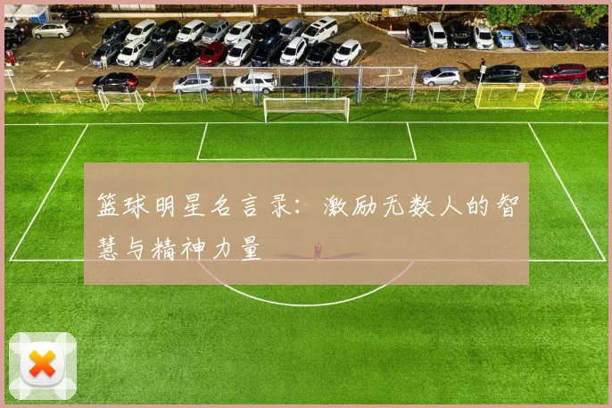 篮球明星名言录：激励无数人的智慧与精神力量