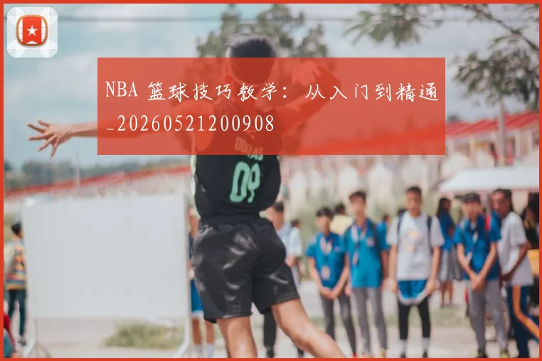 NBA 篮球技巧教学：从入门到精通_20260521200908