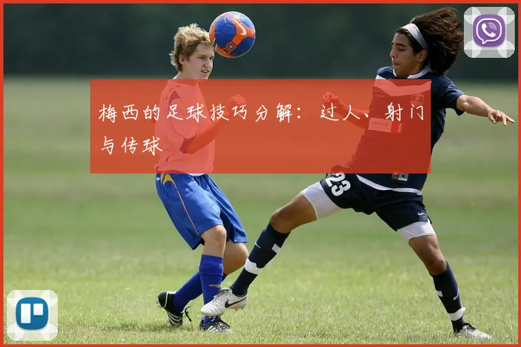 梅西的足球技巧分解：过人、射门与传球
